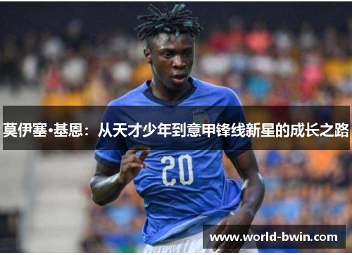 莫伊塞·基恩：从天才少年到意甲锋线新星的成长之路