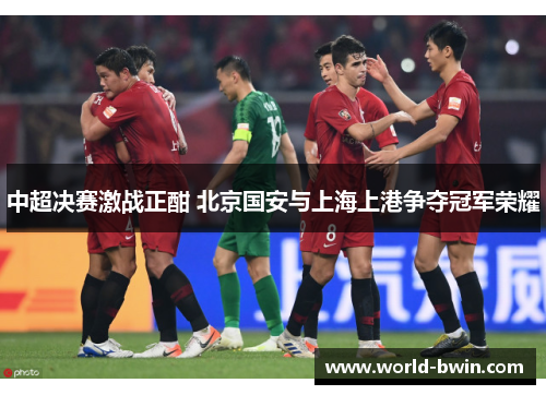 中超决赛激战正酣 北京国安与上海上港争夺冠军荣耀