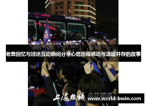 老詹回忆与球迷互动瞬间分享心路历程感动与温暖并存的故事