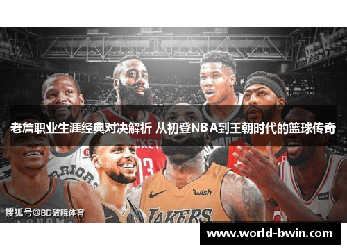 老詹职业生涯经典对决解析 从初登NBA到王朝时代的篮球传奇