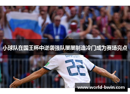 小球队在国王杯中逆袭强队屡屡制造冷门成为赛场亮点