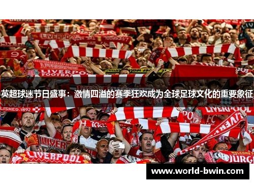 英超球迷节日盛事：激情四溢的赛季狂欢成为全球足球文化的重要象征