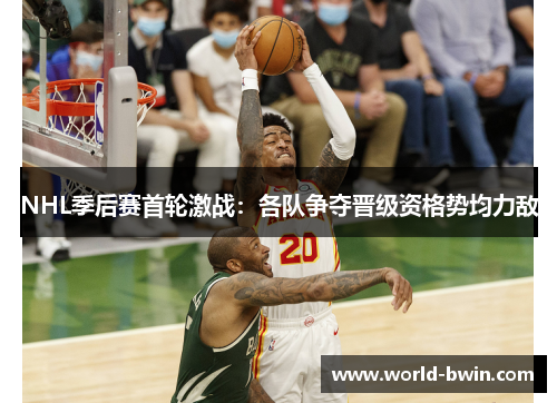 NHL季后赛首轮激战：各队争夺晋级资格势均力敌