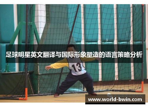 足球明星英文翻译与国际形象塑造的语言策略分析