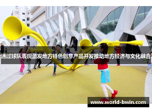 通过球队表现激发地方特色创意产品开发推动地方经济与文化融合