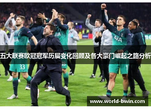 五大联赛欧冠冠军历届变化回顾及各大豪门崛起之路分析