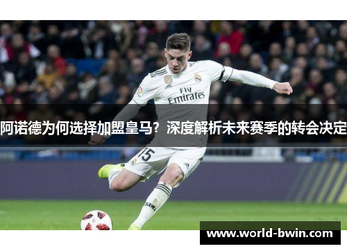 阿诺德为何选择加盟皇马？深度解析未来赛季的转会决定