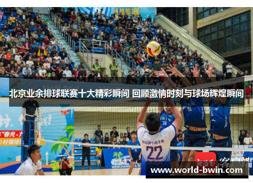 北京业余排球联赛十大精彩瞬间 回顾激情时刻与球场辉煌瞬间