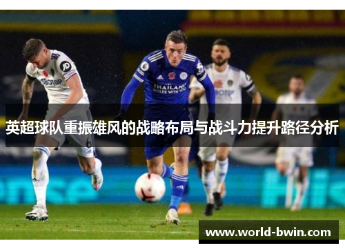 英超球队重振雄风的战略布局与战斗力提升路径分析