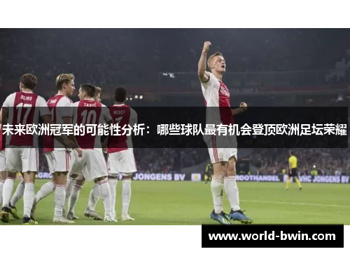 未来欧洲冠军的可能性分析：哪些球队最有机会登顶欧洲足坛荣耀