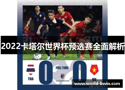 2022卡塔尔世界杯预选赛全面解析