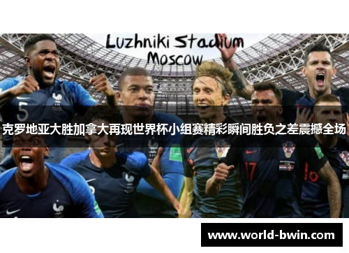 克罗地亚大胜加拿大再现世界杯小组赛精彩瞬间胜负之差震撼全场
