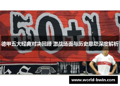 德甲五大经典对决回顾 激战场面与历史恩怨深度解析