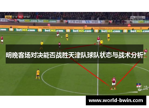 明晚客场对决能否战胜天津队球队状态与战术分析