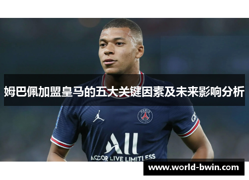 姆巴佩加盟皇马的五大关键因素及未来影响分析