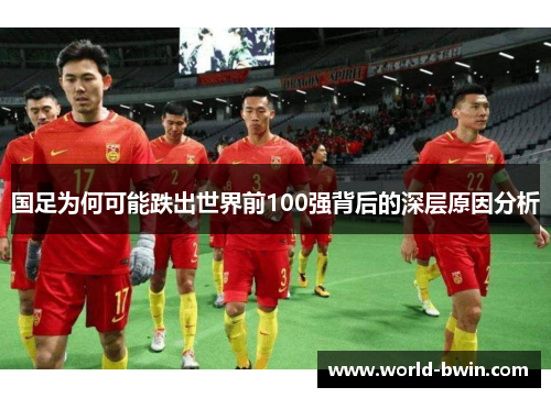 国足为何可能跌出世界前100强背后的深层原因分析