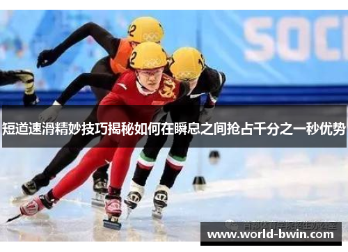 短道速滑精妙技巧揭秘如何在瞬息之间抢占千分之一秒优势