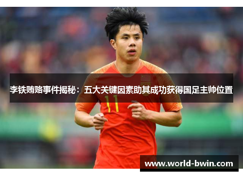 李铁贿赂事件揭秘：五大关键因素助其成功获得国足主帅位置