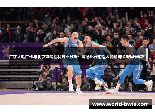 广东大胜广州与北京首钢胜利对比分析：两场比赛的战术特色与关键因素解析