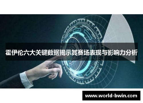 霍伊伦六大关键数据揭示其赛场表现与影响力分析