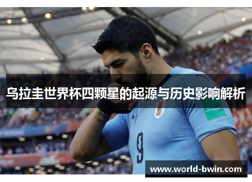 乌拉圭世界杯四颗星的起源与历史影响解析