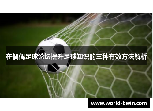 在偶偶足球论坛提升足球知识的三种有效方法解析
