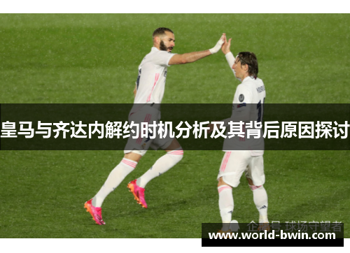 皇马与齐达内解约时机分析及其背后原因探讨